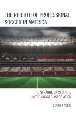 Rebirth of Professional Soccer in America The Strange Days of the United Soccer Association  9781442238947 Front Cover
