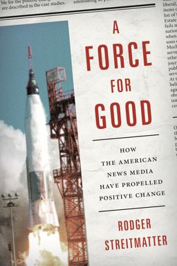 Force for Good How the American News Media Have Propelled Positive Change  9781442245112 Front Cover