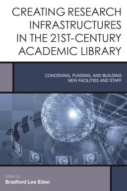 Creating Research Infrastructures in the 21st-Century Academic Library Conceiving, Funding, and Building New Facilities and Staff  9781442252400 Front Cover