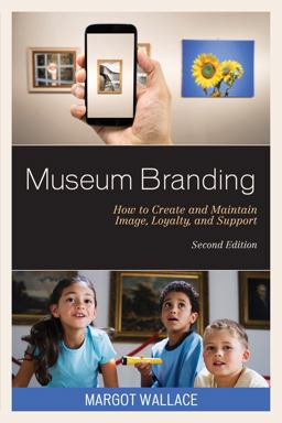 Museum Branding How to Create and Maintain Image, Loyalty, and Support 2nd 9781442263444 Front Cover