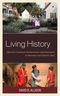 Living History Effective Costumed Interpretation and Enactment at Museums and Historic Sites  9781442263819 Front Cover