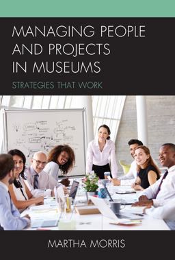 Managing People and Projects in Museums Strategies That Work 2017 9781442273658 Front Cover