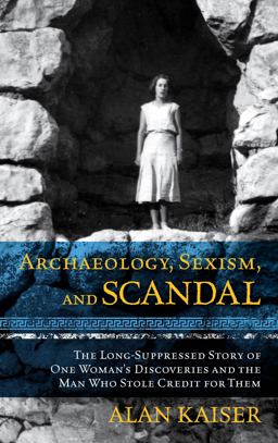 Archaeology, Sexism, and Scandal: The Long-suppressed Story of One Woman's Discoveries and the Man Who Stole Credit for Them  9781442275249 Front Cover