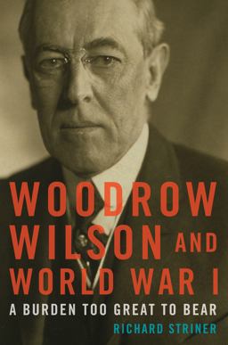 Woodrow Wilson and World War I A Burden Too Great to Bear  9781442277038 Front Cover