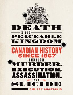 Death in the Peaceable Kingdom Canadian History since 1867 Through Murder, Execution, Assassination, and Suicide  9781442606364 Front Cover