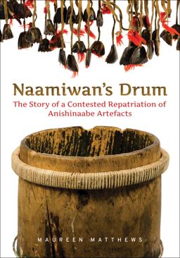 Naamiwan's Drum The Story of a Contested Repatriation of Anishinaabe Artefacts  9781442628267 Front Cover
