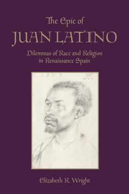 Epic of Juan Latino Dilemmas of Race and Religion in Renaissance Spain  9781442637528 Front Cover