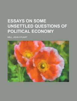 Essays on Some Unsettled Questions of Political Economy