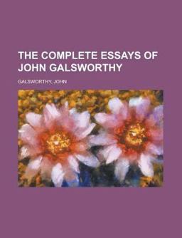 The Complete Essays of John Galsworthy The Complete Essays of John Galsworthy