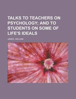 Talks to Teachers on Psychology; and to Students on Some of Life's Ideals
