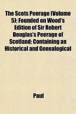 The Scots Peerage; Founded on Wood's Edition of Sir Robert Douglas's Peerage of Scotland; Containing an Historical and Genealogical