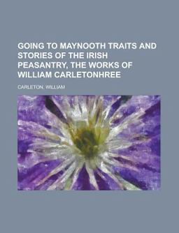 Going to Maynooth Traits and Stories of the Irish Peasantry, the Works of William Carleton