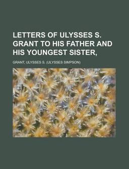 Letters of Ulysses S Grant to His Father and His Youngest Sister