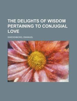 The Delights of Wisdom Pertaining to Conjugial Love