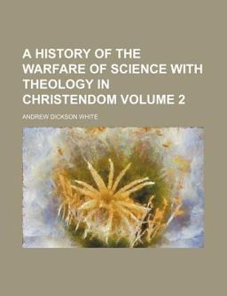 A History of the Warfare of Science with Theology in Christendom