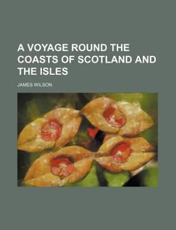 A Voyage Round the Coasts of Scotland and the Isles