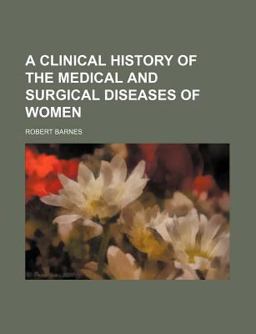 A Clinical History of the Medical and Surgical Diseases of Women
