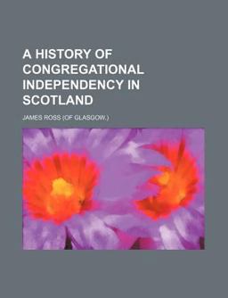 A History of Congregational Independency in Scotland