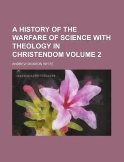A History of the Warfare of Science with Theology in Christendom