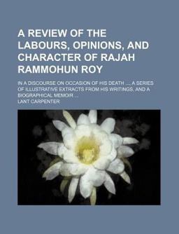 A Review of the Labours, Opinions, and Character of Rajah Rammohun Roy
