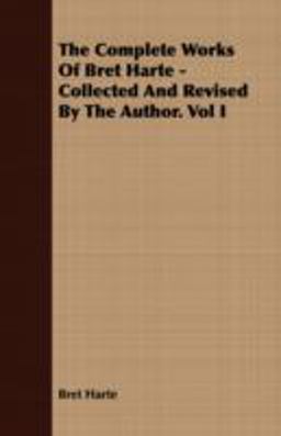 The Complete Works of Bret Harte - Collected and Revised by the Author