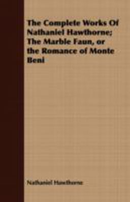 The Complete Works of Nathaniel Hawthorne; the Marble Faun, or the Romance of Monte Beni