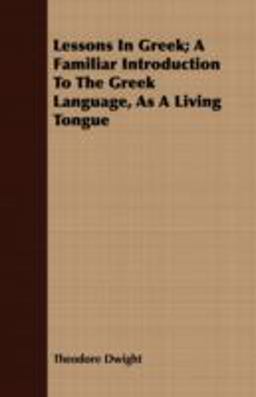 Lessons in Greek; a Familiar Introduction to the Greek Language, As a Living Tongue