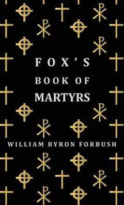 Fox's Book of Martyrs - a History of the Lives, Sufferings and Triumphant Deaths of the Early Christian and Protestant Martyrs  9781443721554 Front Cover