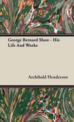 George Bernard Shaw - His Life and Works