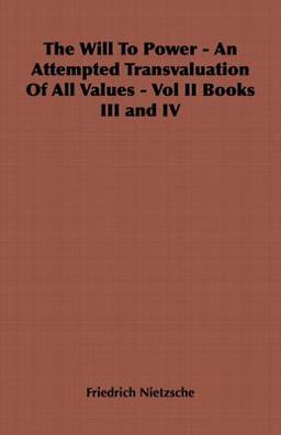 The Will to Power - an Attempted Transvaluation of All Values -