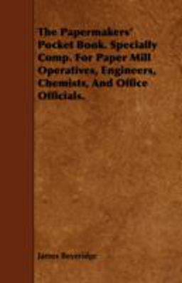 The Papermakers' Pocket Book. Specially Comp. for Paper Mill Operatives, Engineers, Chemists, and Office Officials The Papermakers' Pocket Book. Specially Comp. for Paper Mill Operatives, Engineers, Chemists, and Office Officials