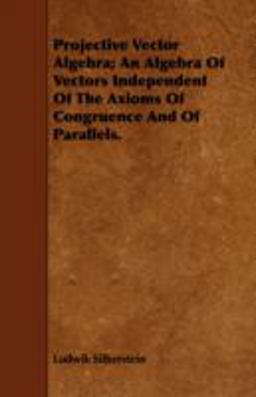 Projective Vector Algebra; an Algebra of Vectors Independent of the Axioms of Congruence and of Parallels Projective Vector Algebra; an Algebra of Vectors Independent of the Axioms of Congruence and of Parallels