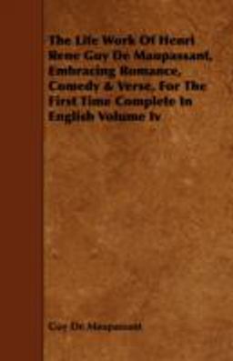 The Life Work of Henri Rene Guy de Maupassant, Embracing Romance, Comedy and Verse, for the First Time Complete in English Volume Iv