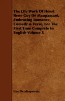 The Life Work of Henri Rene Guy de Maupassant, Embracing Romance, Comedy and Verse, for the First Time Complete in English Volume X