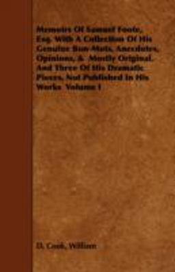 Memoirs of Samuel Foote, Esq. with a Collection of His Genuine Bon-Mots, Anecdotes, Opinions, and Mostly Original. and Three of His Dramatic Pieces, No