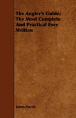 The Angler's Guide; the Most Complete and Practical Ever Written The Angler's Guide; the Most Complete and Practical Ever Written