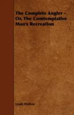 The Complete Angler - or, the Comtemplative Man's Recreation