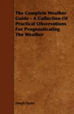 The Complete Weather Guide - a Collection of Practical Observations for Prognosticating the Weather The Complete Weather Guide - a Collection of Practical Observations for Prognosticating the Weather