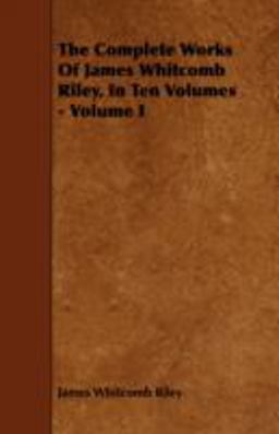The Complete Works of James Whitcomb Riley, in Ten Volumes - Volume I