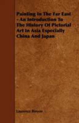 Painting in the Far East - an Introduction to the History of Pictorial Art in Asia Especially China and Japan