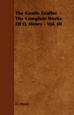 The Gentle Grafter - the Complete Works of O. Henry - Vol. Iii