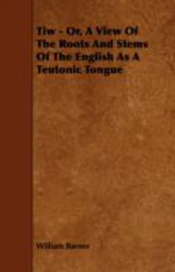 Tiw - or, a View of the Roots and Stems of the English As a Teutonic Tongue Tiw - or, a View of the Roots and Stems of the English As a Teutonic Tongue