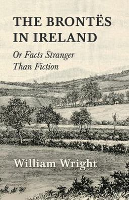The Brontës in Ireland; or, Facts Stranger Than Fiction