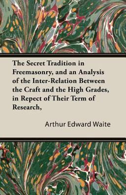 The Secret Tradition in Freemasonry, and an Analysis of the Inter-Relation Between the Craft and the High Grades, in Repect of Their Term of Research The Secret Tradition in Freemasonry, and an Analysis of the Inter-Relation Between the Craft and the High Grades, in Repect of Their Term of Research