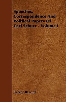 Speeches, Correspondence and Political Papers of Carl Schurz - Speeches, Correspondence and Political Papers of Carl Schurz -