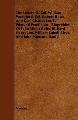 The Letters of Col. William Woodford, Col. Robert Howe, and Gen. Charles Lee to Edmund Pendleton - Biogrphies of John Minor Botts, Richard Henry Lee