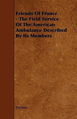 Friends of France - the Field Service of the American Ambulance Described by Its Members