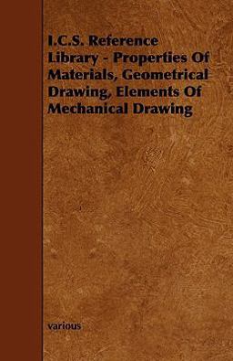 I C S Reference Library - Properties of Materials, Geometrical Drawing, Elements of Mechanical Drawing
