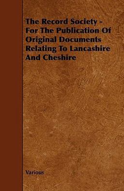 The Record Society - for the Publication of Original Documents Relating to Lancashire and Cheshire