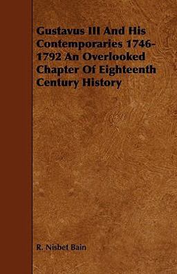 Gustavus Iii and His Contemporaries 1746-1792 an Overlooked Chapter of Eighteenth Century History